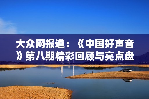 大众网报道：《中国好声音》第八期精彩回顾与亮点盘点