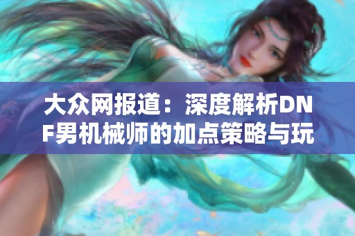 大众网报道：深度解析DNF男机械师的加点策略与玩法技巧
