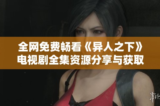 全网免费畅看《异人之下》电视剧全集资源分享与获取攻略