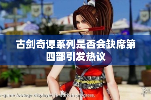 古剑奇谭系列是否会缺席第四部引发热议