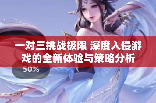 一对三挑战极限 深度入侵游戏的全新体验与策略分析
