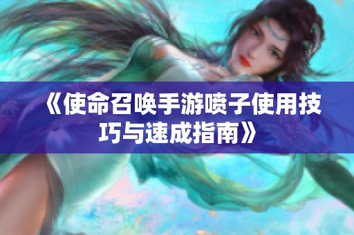 《使命召唤手游喷子使用技巧与速成指南》