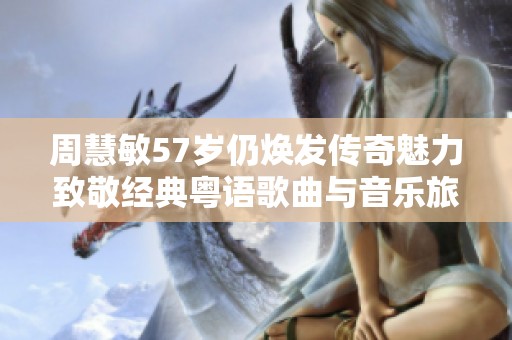 周慧敏57岁仍焕发传奇魅力致敬经典粤语歌曲与音乐旅程