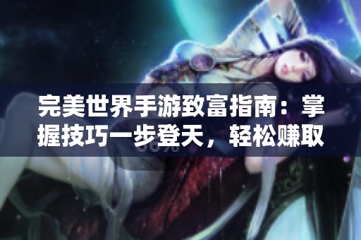 完美世界手游致富指南：掌握技巧一步登天，轻松赚取丰厚财富