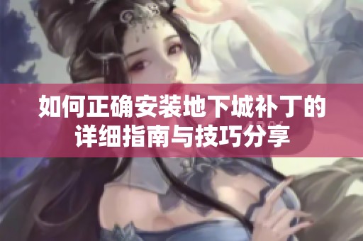 如何正确安装地下城补丁的详细指南与技巧分享