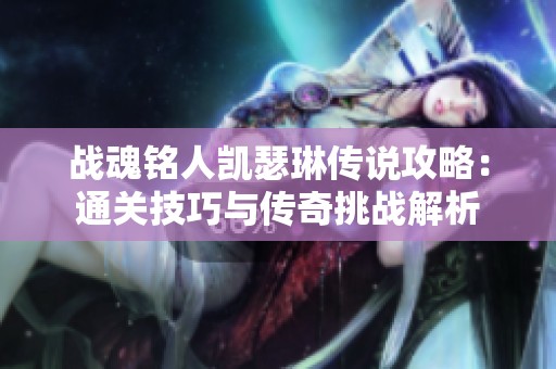战魂铭人凯瑟琳传说攻略：通关技巧与传奇挑战解析
