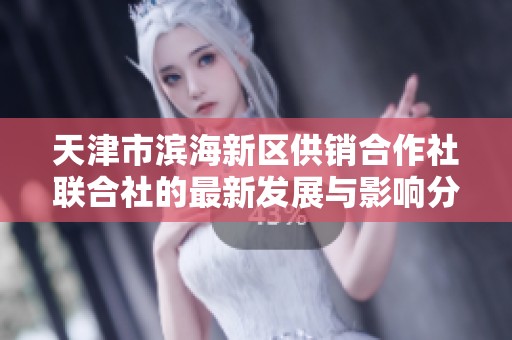 天津市滨海新区供销合作社联合社的最新发展与影响分析