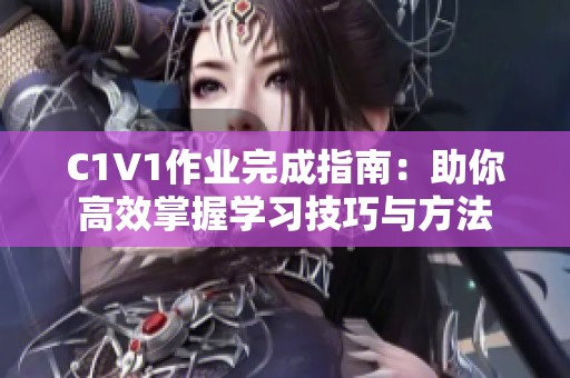 C1V1作业完成指南：助你高效掌握学习技巧与方法