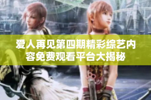 爱人再见第四期精彩综艺内容免费观看平台大揭秘
