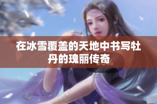 在冰雪覆盖的天地中书写牡丹的瑰丽传奇