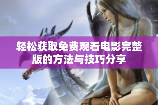 轻松获取免费观看电影完整版的方法与技巧分享
