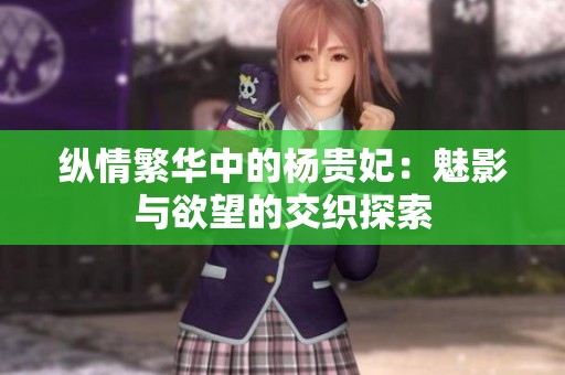 纵情繁华中的杨贵妃：魅影与欲望的交织探索