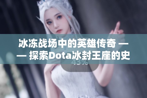 冰冻战场中的英雄传奇 —— 探索Dota冰封王座的史诗对决
