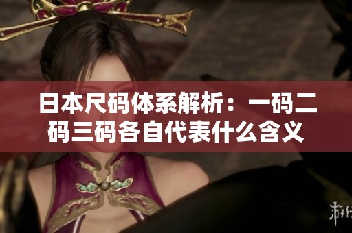 日本尺码体系解析：一码二码三码各自代表什么含义