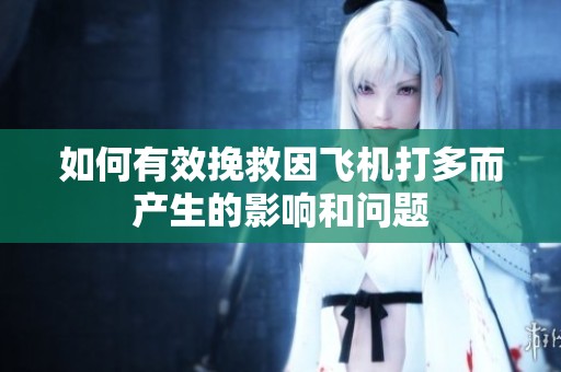 如何有效挽救因飞机打多而产生的影响和问题