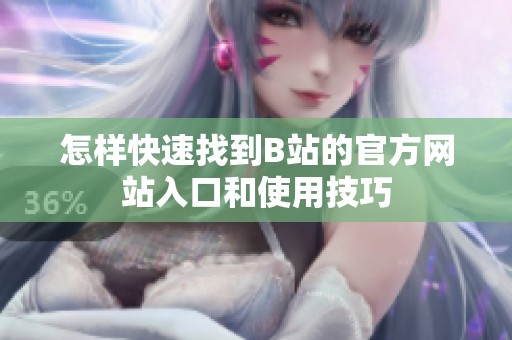 怎样快速找到B站的官方网站入口和使用技巧