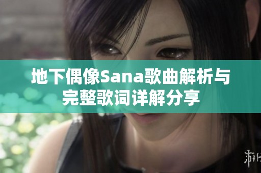 地下偶像Sana歌曲解析与完整歌词详解分享
