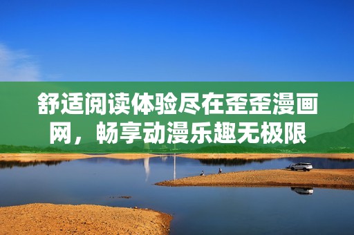 舒适阅读体验尽在歪歪漫画网，畅享动漫乐趣无极限