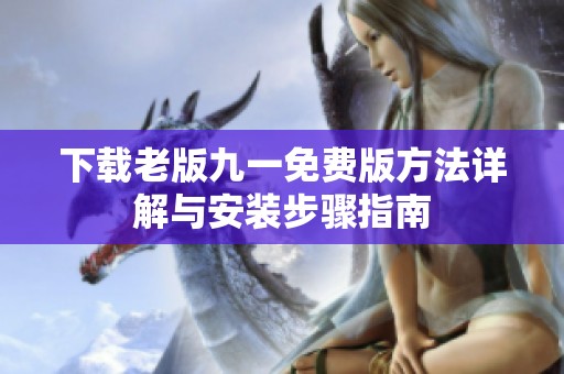 下载老版九一免费版方法详解与安装步骤指南