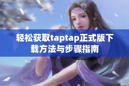 轻松获取taptap正式版下载方法与步骤指南