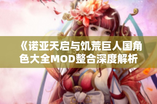 《诺亚天启与饥荒巨人国角色大全MOD整合深度解析》