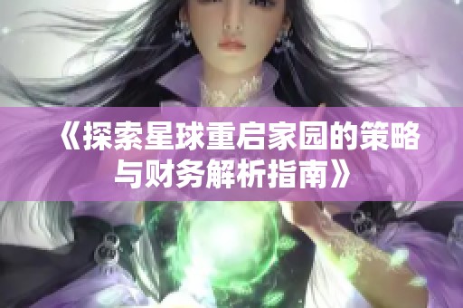 《探索星球重启家园的策略与财务解析指南》