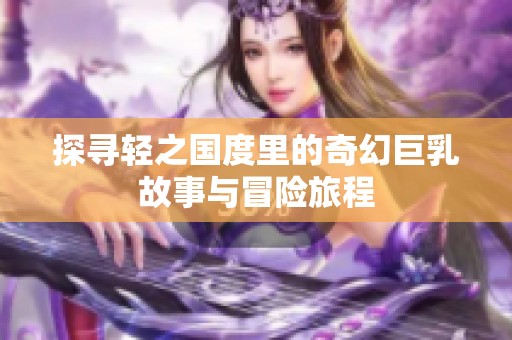 探寻轻之国度里的奇幻巨乳故事与冒险旅程