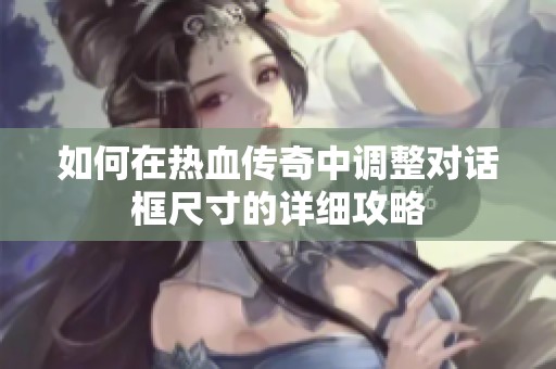 如何在热血传奇中调整对话框尺寸的详细攻略
