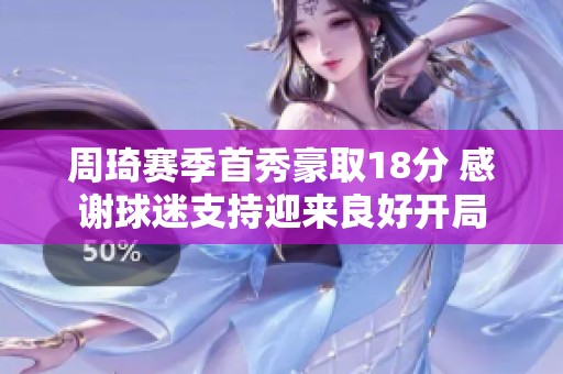 周琦赛季首秀豪取18分 感谢球迷支持迎来良好开局