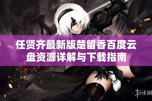 任贤齐最新版楚留香百度云盘资源详解与下载指南