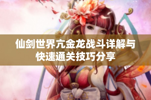 仙剑世界亢金龙战斗详解与快速通关技巧分享
