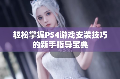 轻松掌握PS4游戏安装技巧的新手指导宝典