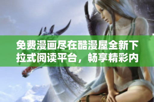 免费漫画尽在酷漫屋全新下拉式阅读平台，畅享精彩内容