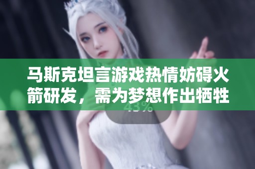 马斯克坦言游戏热情妨碍火箭研发，需为梦想作出牺牲