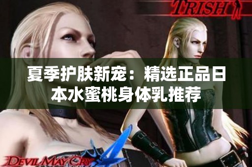 夏季护肤新宠：精选正品日本水蜜桃身体乳推荐