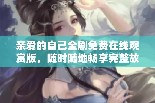 亲爱的自己全剧免费在线观赏版，随时随地畅享完整故事