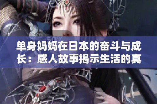 单身妈妈在日本的奋斗与成长：感人故事揭示生活的真谛