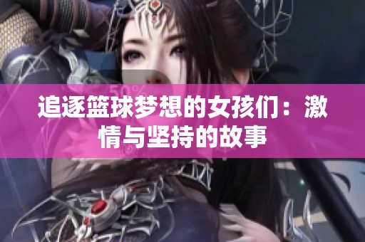 追逐篮球梦想的女孩们：激情与坚持的故事
