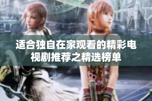 适合独自在家观看的精彩电视剧推荐之精选榜单