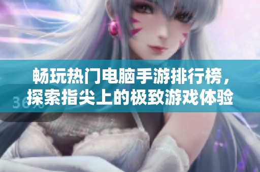 畅玩热门电脑手游排行榜，探索指尖上的极致游戏体验