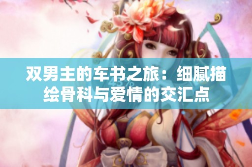 双男主的车书之旅：细腻描绘骨科与爱情的交汇点