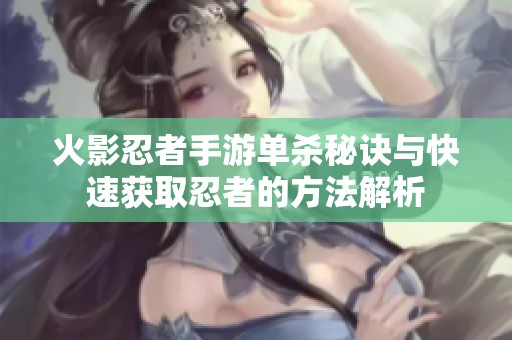 火影忍者手游单杀秘诀与快速获取忍者的方法解析
