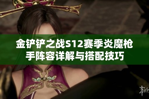 金铲铲之战S12赛季炎魔枪手阵容详解与搭配技巧