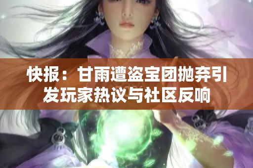 快报：甘雨遭盗宝团抛弃引发玩家热议与社区反响
