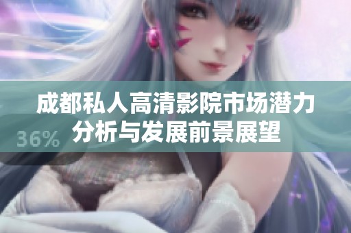 成都私人高清影院市场潜力分析与发展前景展望