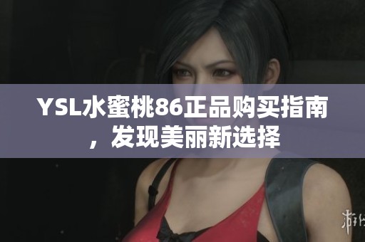 YSL水蜜桃86正品购买指南，发现美丽新选择
