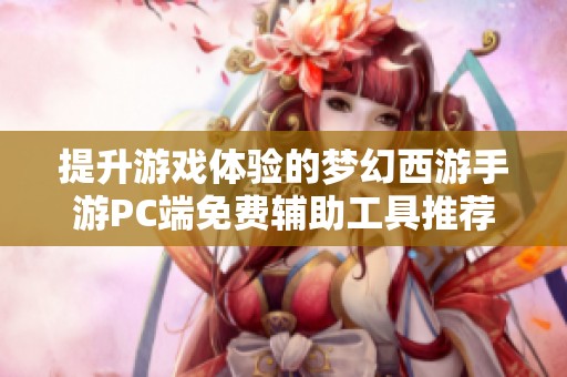 提升游戏体验的梦幻西游手游PC端免费辅助工具推荐