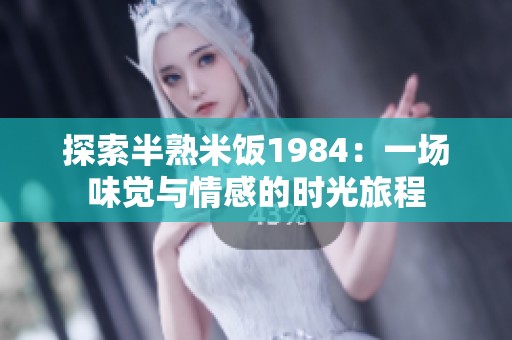探索半熟米饭1984：一场味觉与情感的时光旅程