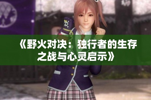 《野火对决：独行者的生存之战与心灵启示》