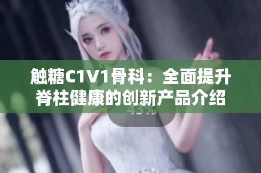 触糖C1V1骨科：全面提升脊柱健康的创新产品介绍